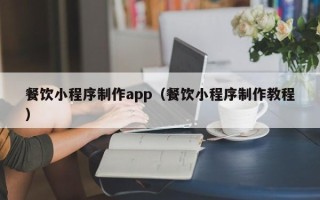 泗阳餐饮小程序制作app（餐饮小程序制作教程）