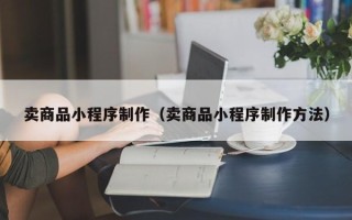 泗阳卖商品小程序制作（卖商品小程序制作方法）