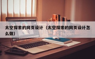泗阳太空探索的网页设计（太空探索的网页设计怎么做）