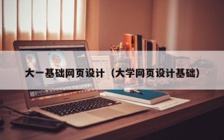 泗阳大一基础网页设计（大学网页设计基础）