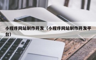 泗阳小程序网站制作开发（小程序网站制作开发平台）