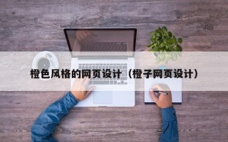 泗阳橙色风格的网页设计（橙子网页设计）