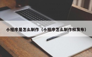 泗阳小程序是怎么制作（小程序怎么制作和发布）