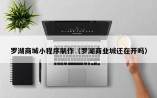 泗阳罗湖商城小程序制作（罗湖商业城还在开吗）