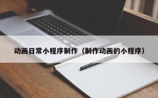 泗阳动画日常小程序制作（制作动画的小程序）