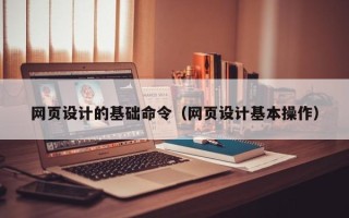 泗阳网页设计的基础命令（网页设计基本操作）